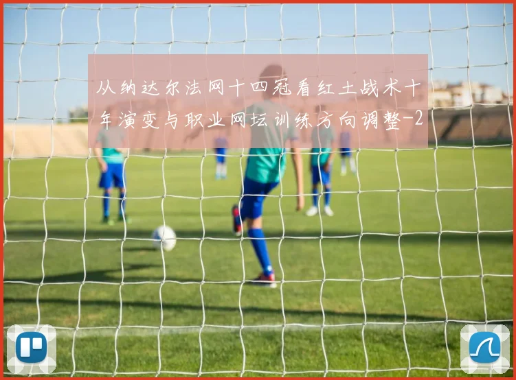 从纳达尔法网十四冠看红土战术十年演变与职业网坛训练方向调整