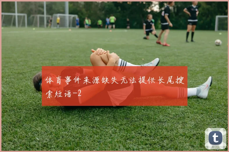 体育事件来源缺失无法提供长尾搜索短语