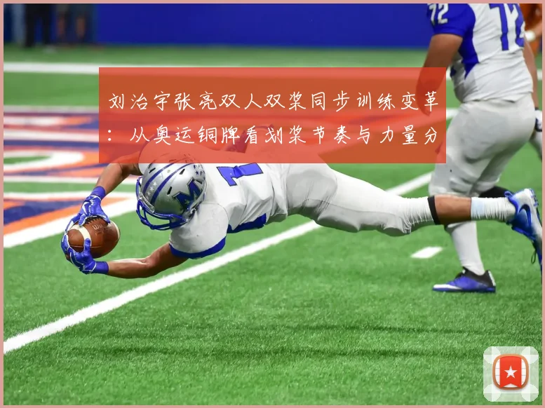 刘治宇张亮双人双桨同步训练变革：从奥运铜牌看划桨节奏与力量分配体系
