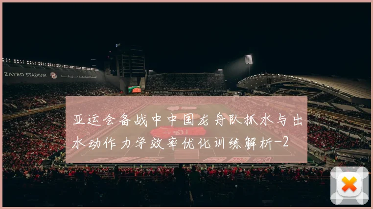 亚运会备战中中国龙舟队抓水与出水动作力学效率优化训练解析
