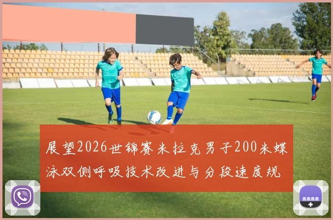 展望2026世锦赛米拉克男子200米蝶泳双侧呼吸技术改进与分段速度规律分析