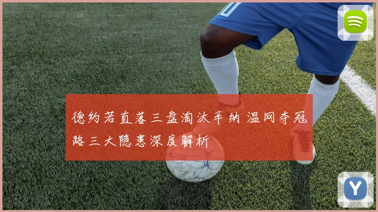 德约若直落三盘淘汰辛纳 温网夺冠路三大隐患深度解析
