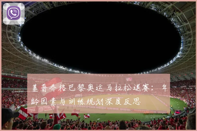 基普乔格巴黎奥运马拉松退赛:年龄因素与训练规划深度反思