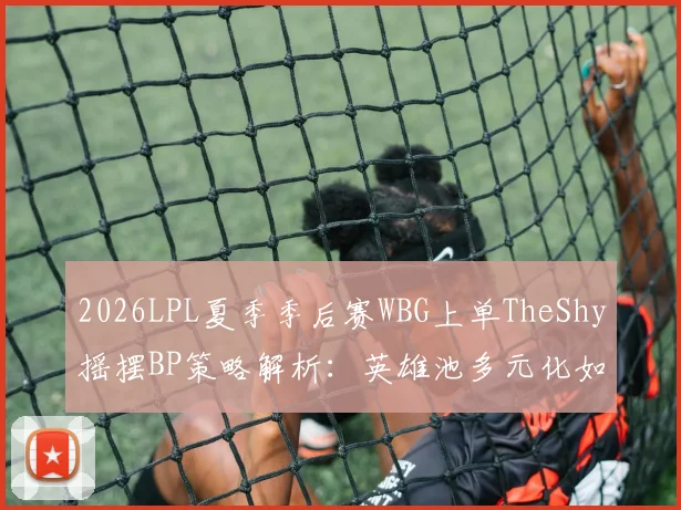 2026LPL夏季季后赛WBG上单TheShy摇摆BP策略解析：英雄池多元化如何构建战术优势