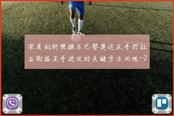 深度剖析樊振东巴黎奥运反手拧拉后衔接正手进攻的关键步法训练