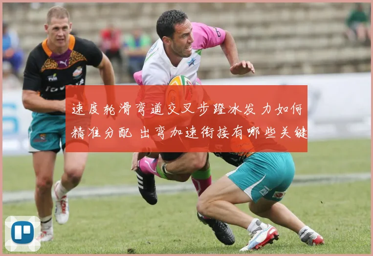 速度轮滑弯道交叉步蹬冰发力如何精准分配 出弯加速衔接有哪些关键技术要点