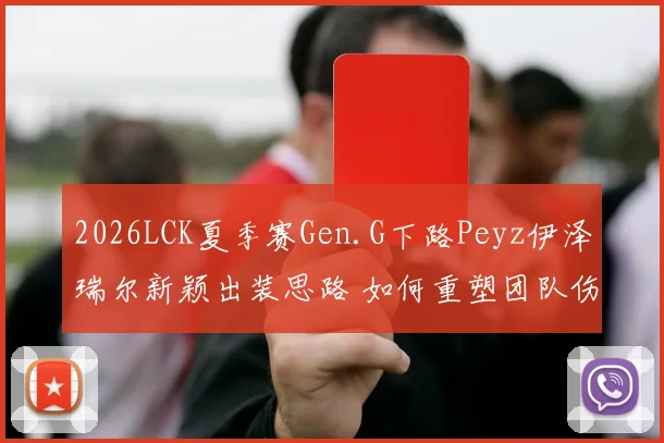 2026LCK夏季赛Gen.G下路Peyz伊泽瑞尔新颖出装思路 如何重塑团队伤害分配体系